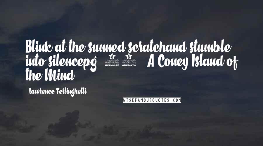 Lawrence Ferlinghetti Quotes: Blink at the sunned scratchand stumble into silencepg. 55// A Coney Island of the Mind