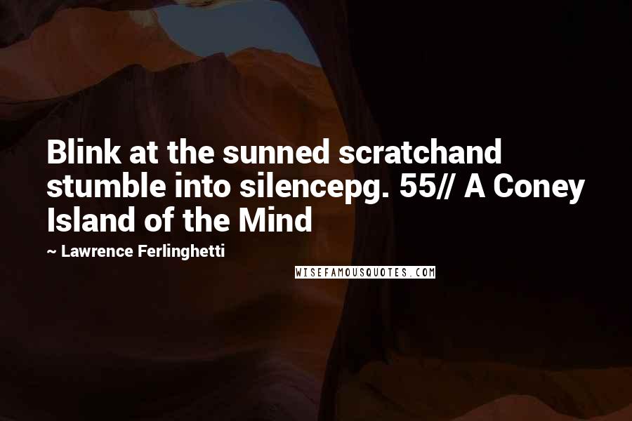 Lawrence Ferlinghetti Quotes: Blink at the sunned scratchand stumble into silencepg. 55// A Coney Island of the Mind