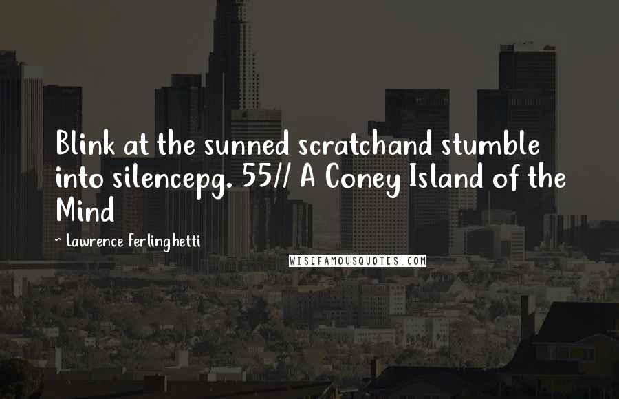 Lawrence Ferlinghetti Quotes: Blink at the sunned scratchand stumble into silencepg. 55// A Coney Island of the Mind