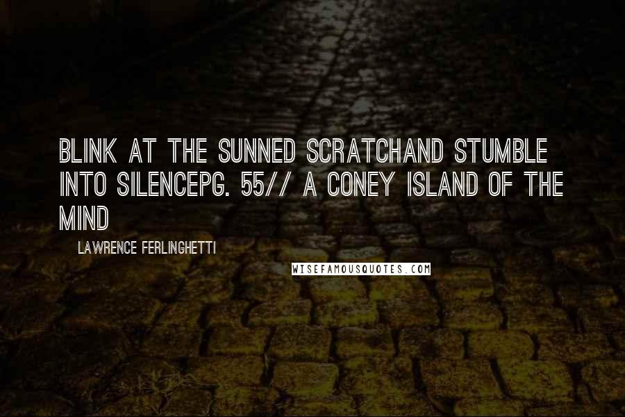 Lawrence Ferlinghetti Quotes: Blink at the sunned scratchand stumble into silencepg. 55// A Coney Island of the Mind