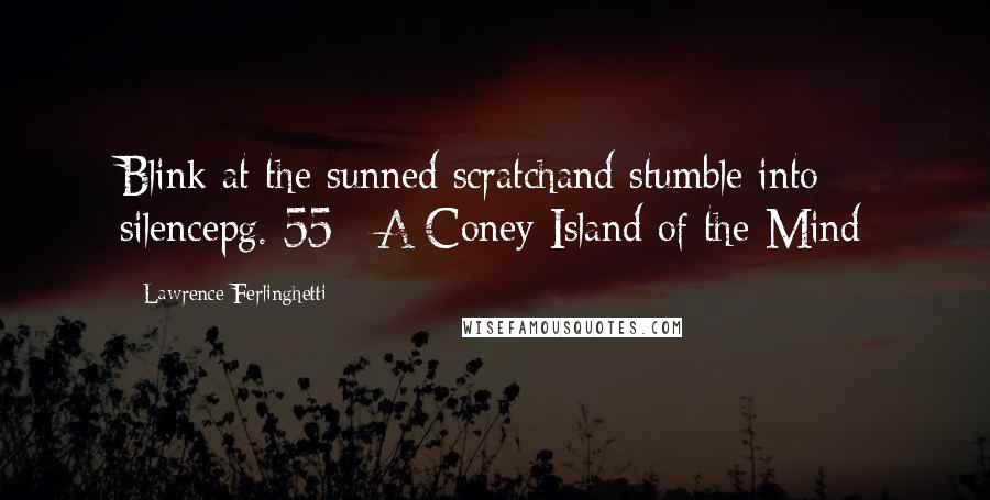 Lawrence Ferlinghetti Quotes: Blink at the sunned scratchand stumble into silencepg. 55// A Coney Island of the Mind