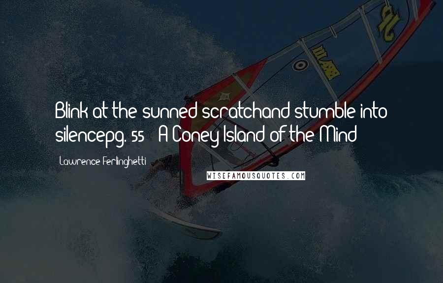 Lawrence Ferlinghetti Quotes: Blink at the sunned scratchand stumble into silencepg. 55// A Coney Island of the Mind