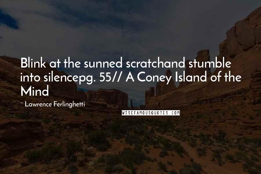 Lawrence Ferlinghetti Quotes: Blink at the sunned scratchand stumble into silencepg. 55// A Coney Island of the Mind