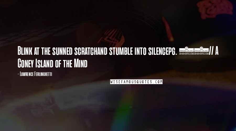 Lawrence Ferlinghetti Quotes: Blink at the sunned scratchand stumble into silencepg. 55// A Coney Island of the Mind