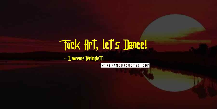 Lawrence Ferlinghetti Quotes: Fuck Art, let's Dance!