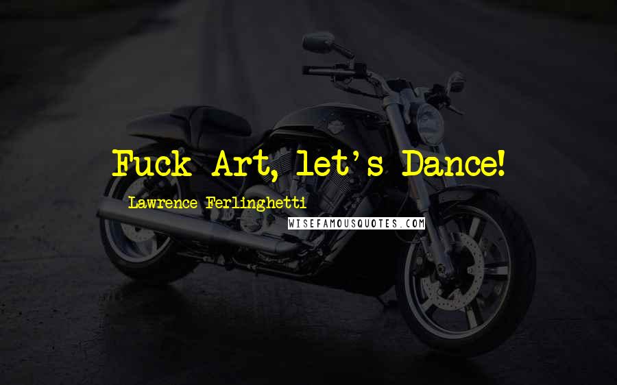 Lawrence Ferlinghetti Quotes: Fuck Art, let's Dance!