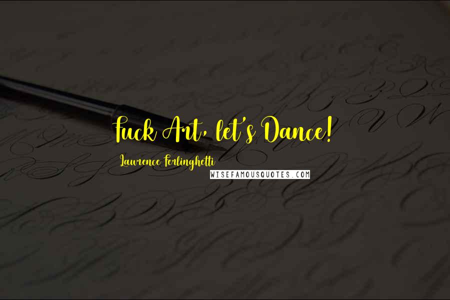 Lawrence Ferlinghetti Quotes: Fuck Art, let's Dance!
