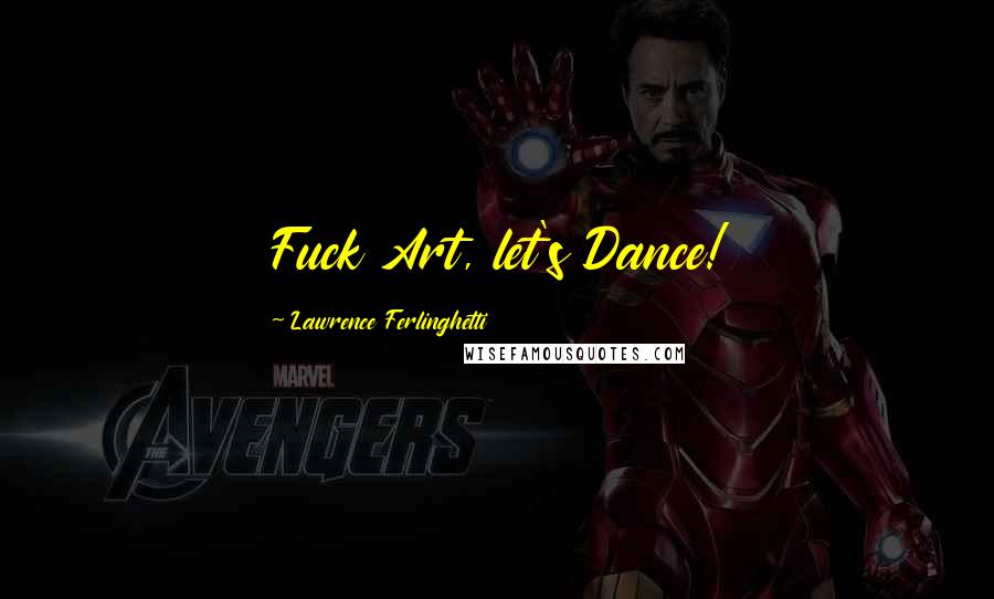 Lawrence Ferlinghetti Quotes: Fuck Art, let's Dance!