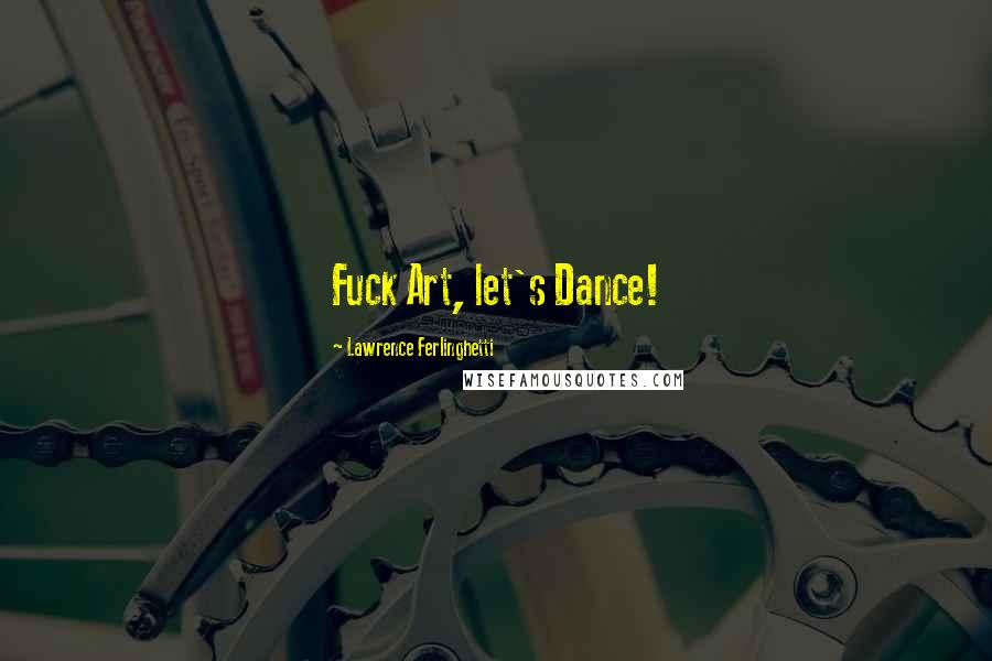 Lawrence Ferlinghetti Quotes: Fuck Art, let's Dance!