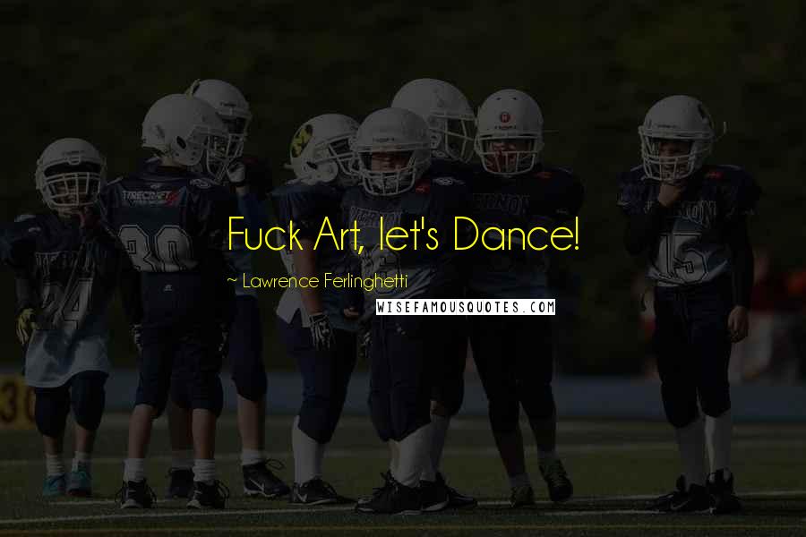 Lawrence Ferlinghetti Quotes: Fuck Art, let's Dance!