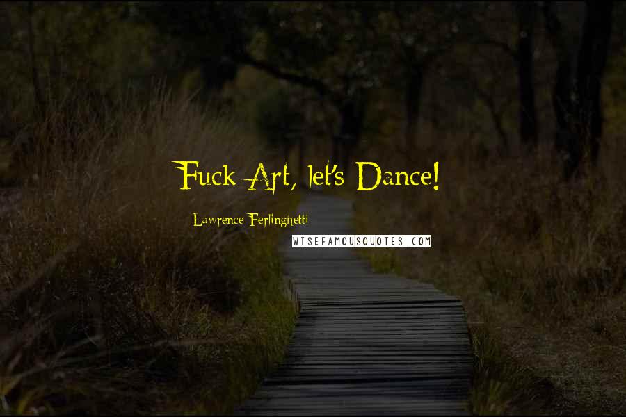 Lawrence Ferlinghetti Quotes: Fuck Art, let's Dance!