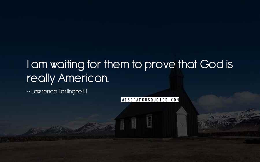 Lawrence Ferlinghetti Quotes: I am waiting for them to prove that God is really American.