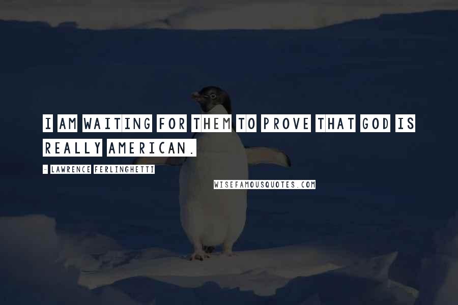 Lawrence Ferlinghetti Quotes: I am waiting for them to prove that God is really American.