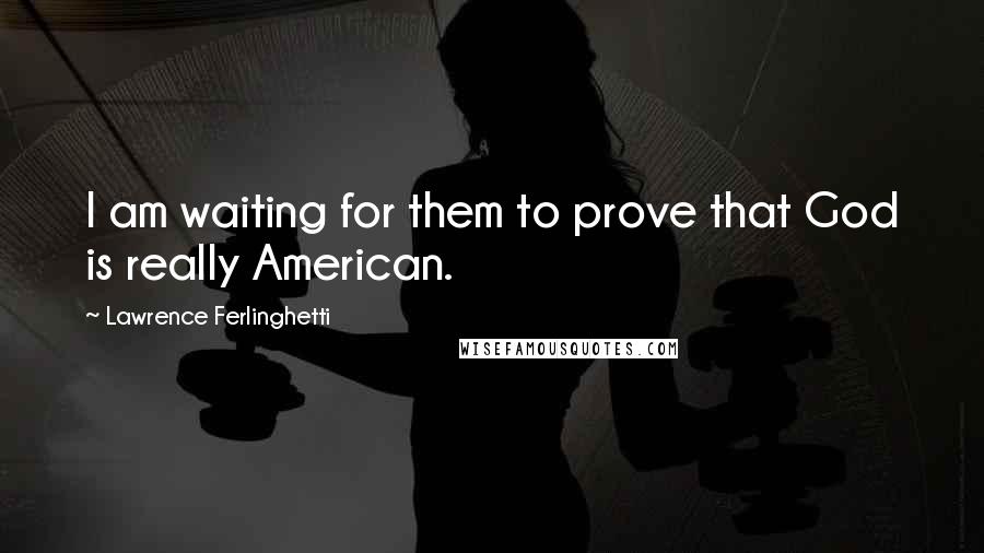 Lawrence Ferlinghetti Quotes: I am waiting for them to prove that God is really American.