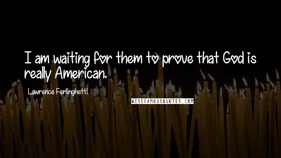 Lawrence Ferlinghetti Quotes: I am waiting for them to prove that God is really American.