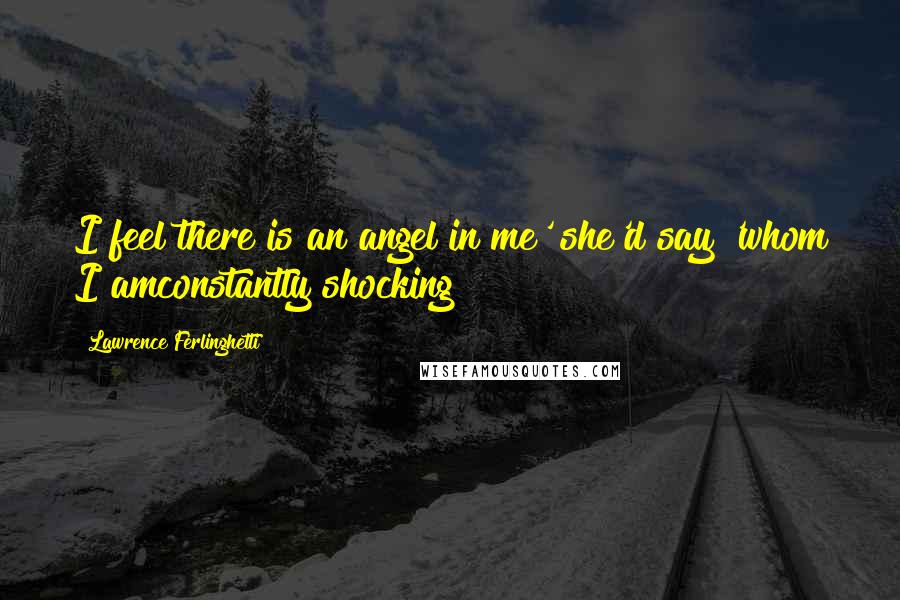 Lawrence Ferlinghetti Quotes: I feel there is an angel in me' she'd say 'whom I amconstantly shocking