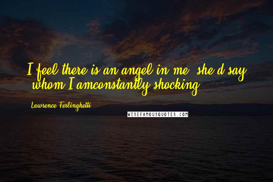 Lawrence Ferlinghetti Quotes: I feel there is an angel in me' she'd say 'whom I amconstantly shocking