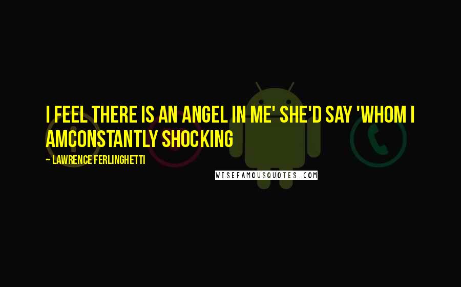 Lawrence Ferlinghetti Quotes: I feel there is an angel in me' she'd say 'whom I amconstantly shocking