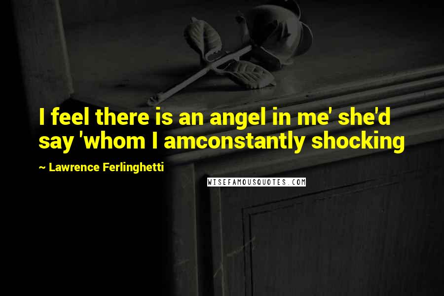 Lawrence Ferlinghetti Quotes: I feel there is an angel in me' she'd say 'whom I amconstantly shocking
