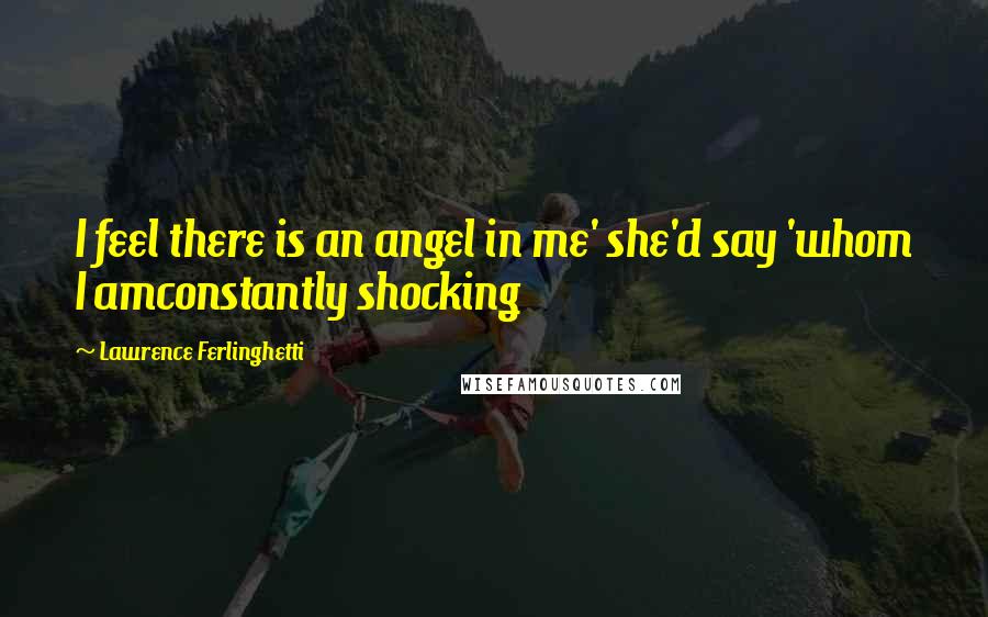 Lawrence Ferlinghetti Quotes: I feel there is an angel in me' she'd say 'whom I amconstantly shocking