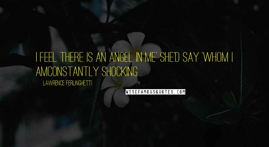 Lawrence Ferlinghetti Quotes: I feel there is an angel in me' she'd say 'whom I amconstantly shocking