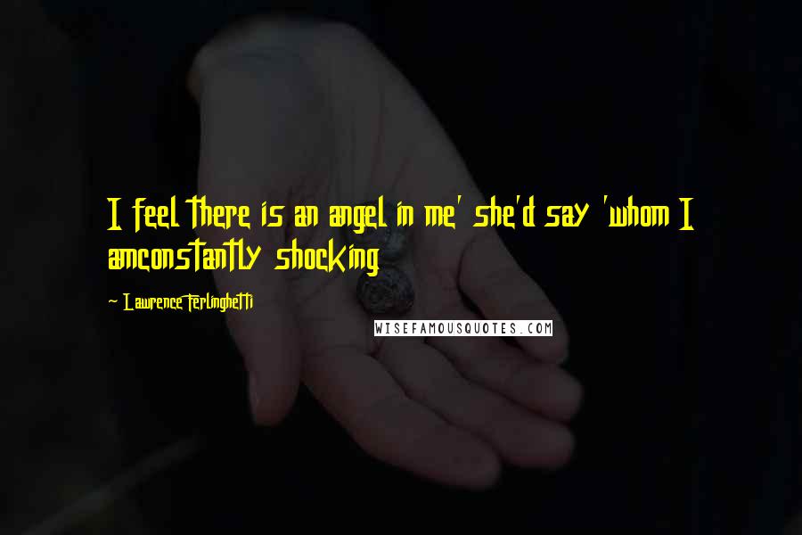 Lawrence Ferlinghetti Quotes: I feel there is an angel in me' she'd say 'whom I amconstantly shocking