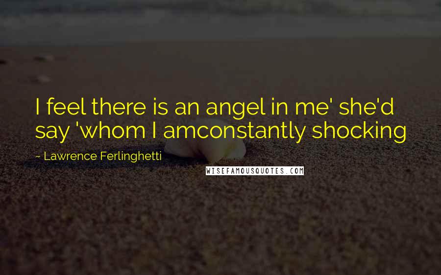 Lawrence Ferlinghetti Quotes: I feel there is an angel in me' she'd say 'whom I amconstantly shocking