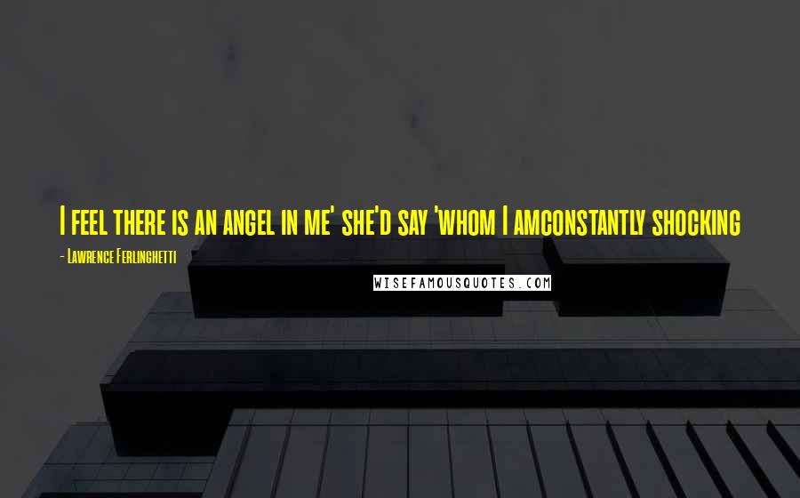 Lawrence Ferlinghetti Quotes: I feel there is an angel in me' she'd say 'whom I amconstantly shocking