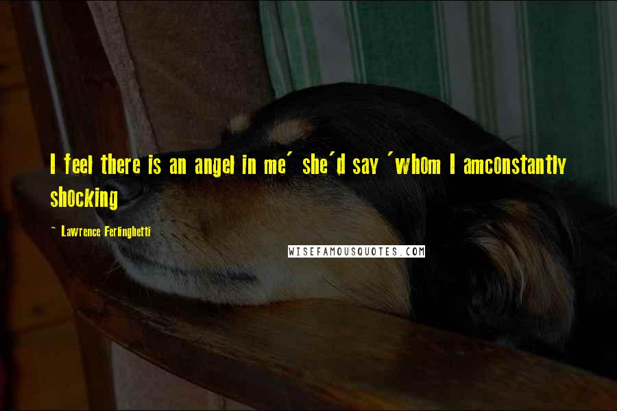 Lawrence Ferlinghetti Quotes: I feel there is an angel in me' she'd say 'whom I amconstantly shocking