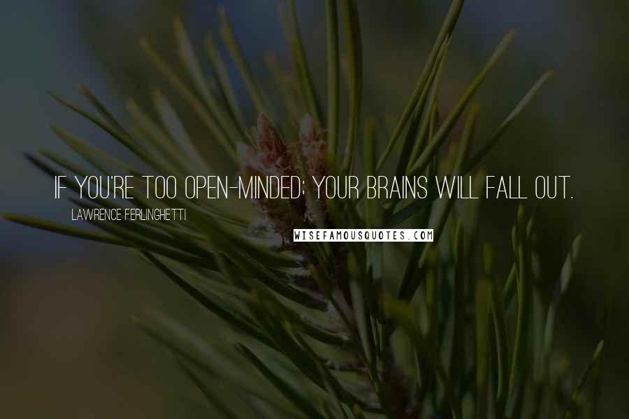 Lawrence Ferlinghetti Quotes: If you're too open-minded; your brains will fall out.