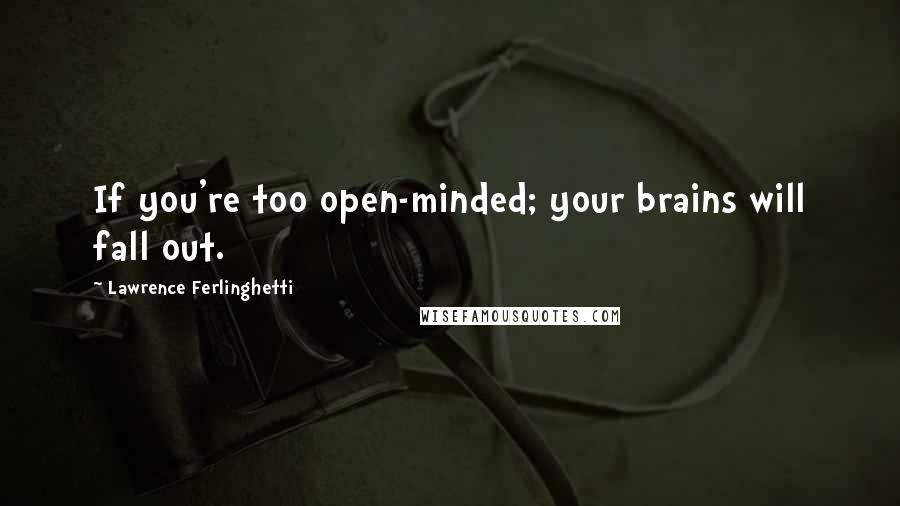 Lawrence Ferlinghetti Quotes: If you're too open-minded; your brains will fall out.