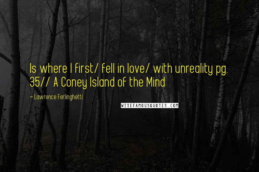 Lawrence Ferlinghetti Quotes: Is where I first/ fell in love/ with unreality pg. 35// A Coney Island of the Mind