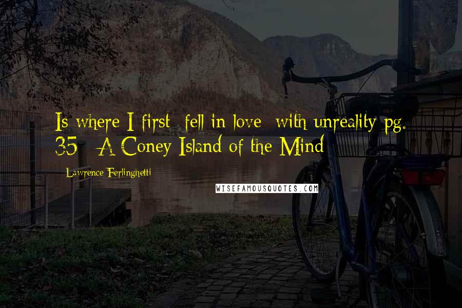 Lawrence Ferlinghetti Quotes: Is where I first/ fell in love/ with unreality pg. 35// A Coney Island of the Mind