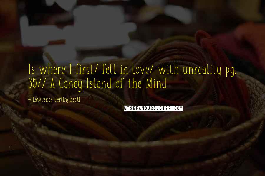 Lawrence Ferlinghetti Quotes: Is where I first/ fell in love/ with unreality pg. 35// A Coney Island of the Mind