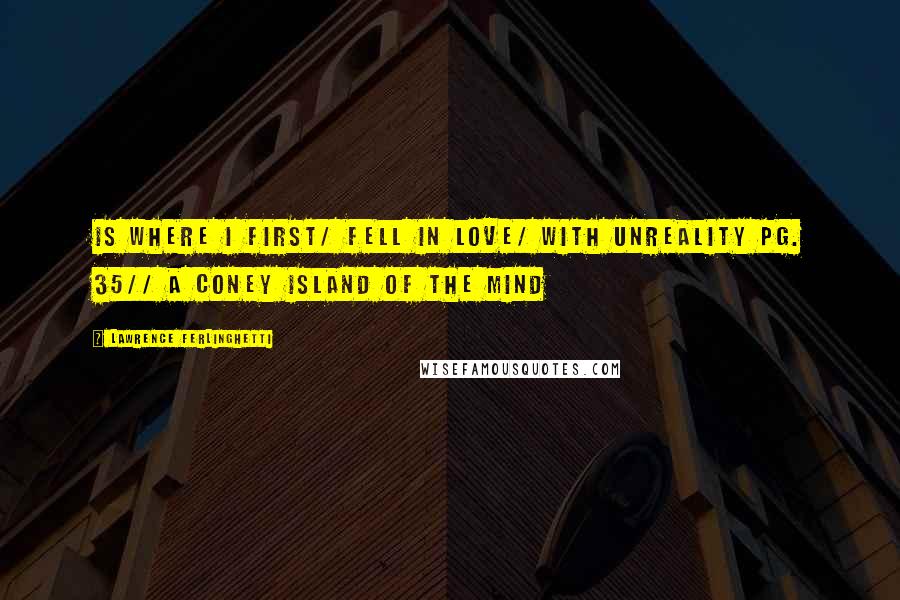 Lawrence Ferlinghetti Quotes: Is where I first/ fell in love/ with unreality pg. 35// A Coney Island of the Mind