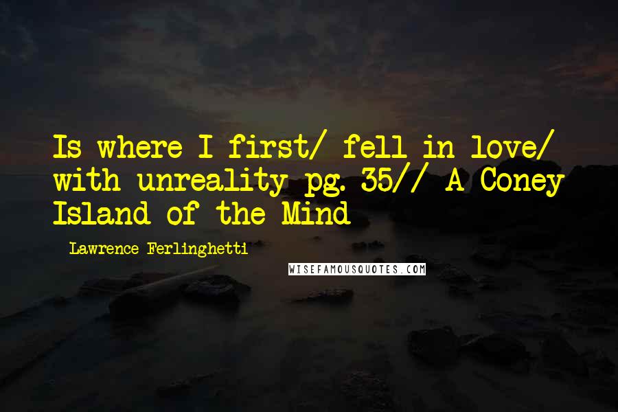 Lawrence Ferlinghetti Quotes: Is where I first/ fell in love/ with unreality pg. 35// A Coney Island of the Mind