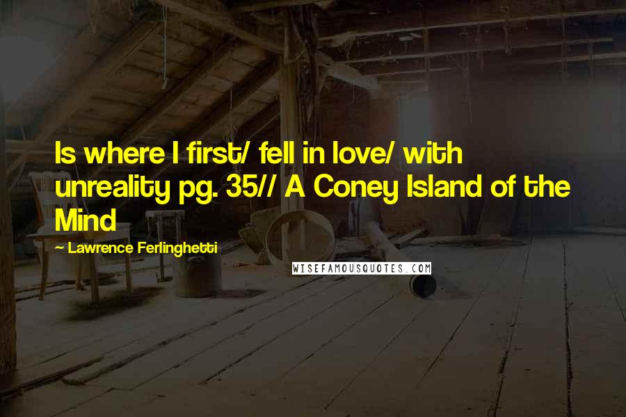 Lawrence Ferlinghetti Quotes: Is where I first/ fell in love/ with unreality pg. 35// A Coney Island of the Mind