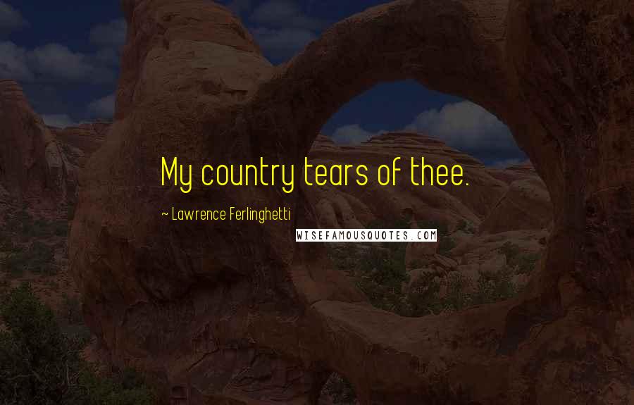 Lawrence Ferlinghetti Quotes: My country tears of thee.