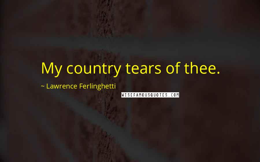 Lawrence Ferlinghetti Quotes: My country tears of thee.