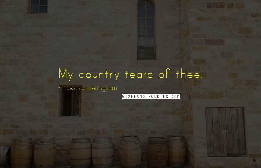 Lawrence Ferlinghetti Quotes: My country tears of thee.