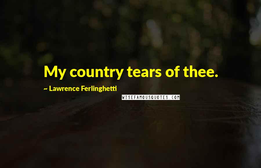 Lawrence Ferlinghetti Quotes: My country tears of thee.