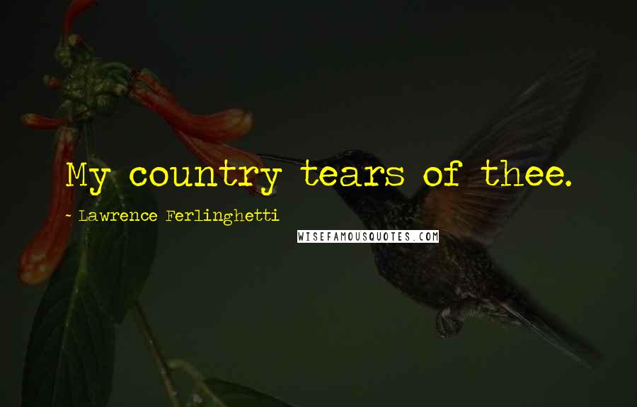 Lawrence Ferlinghetti Quotes: My country tears of thee.