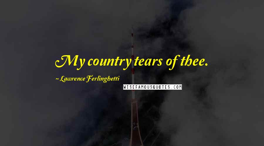 Lawrence Ferlinghetti Quotes: My country tears of thee.