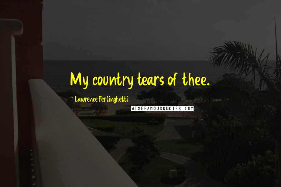 Lawrence Ferlinghetti Quotes: My country tears of thee.