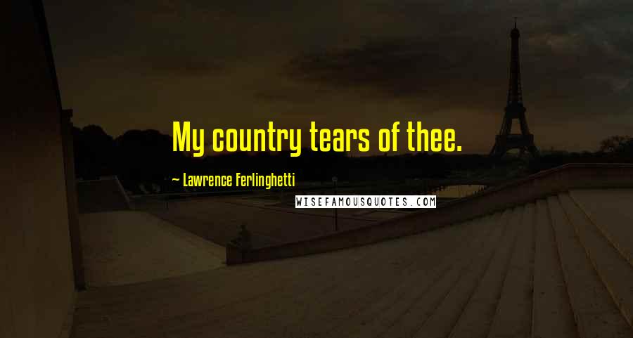 Lawrence Ferlinghetti Quotes: My country tears of thee.