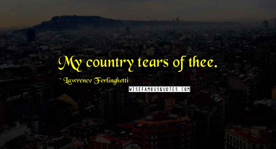 Lawrence Ferlinghetti Quotes: My country tears of thee.