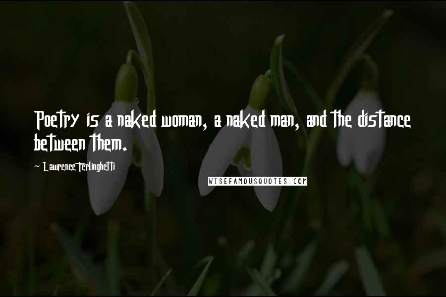 Lawrence Ferlinghetti Quotes: Poetry is a naked woman, a naked man, and the distance between them.