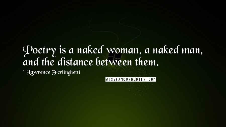 Lawrence Ferlinghetti Quotes: Poetry is a naked woman, a naked man, and the distance between them.