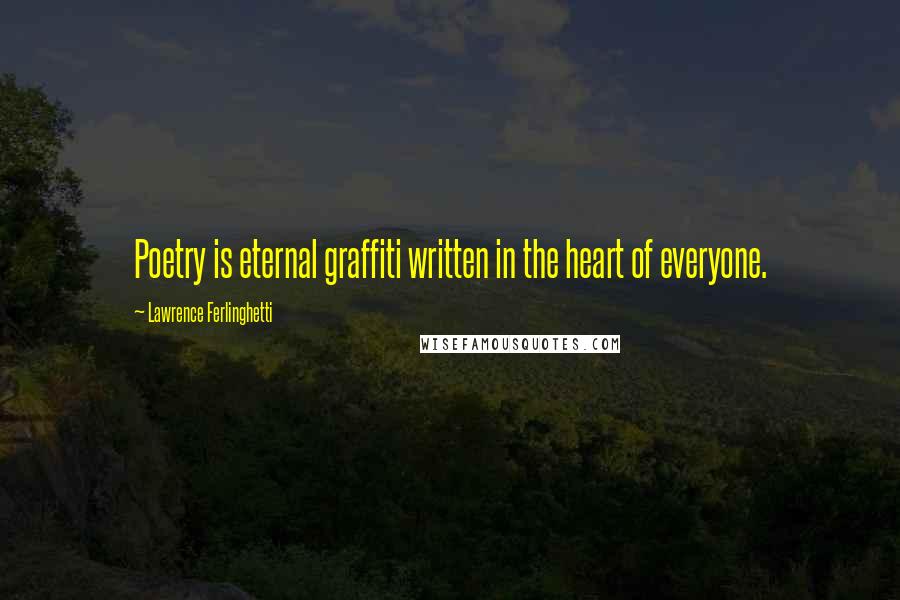 Lawrence Ferlinghetti Quotes: Poetry is eternal graffiti written in the heart of everyone.