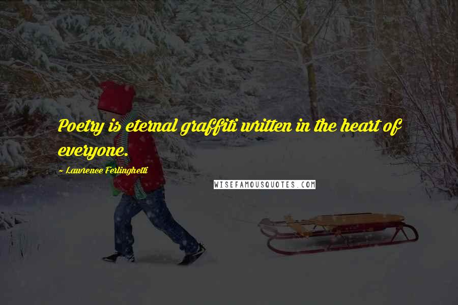 Lawrence Ferlinghetti Quotes: Poetry is eternal graffiti written in the heart of everyone.